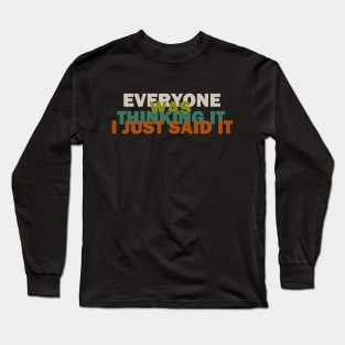 everyone was thinking it i just said it Long Sleeve T-Shirt